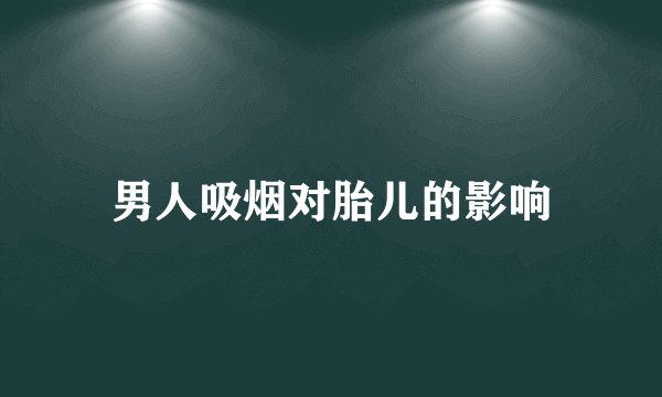 男人吸烟对胎儿的影响