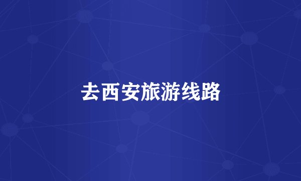 去西安旅游线路