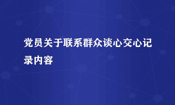 党员关于联系群众谈心交心记录内容