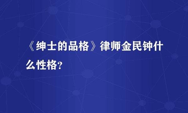 《绅士的品格》律师金民钟什么性格？