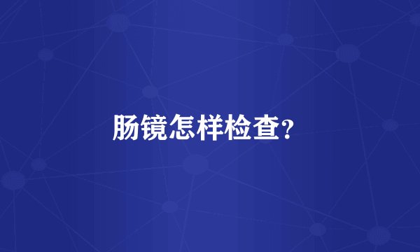 肠镜怎样检查?