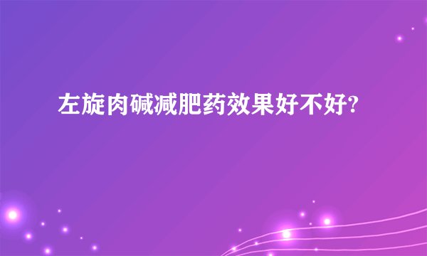 左旋肉碱减肥药效果好不好?