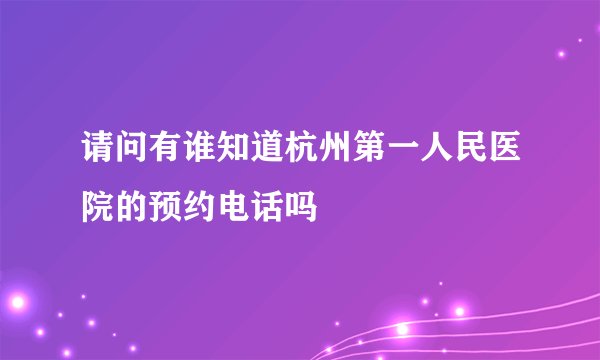 请问有谁知道杭州第一人民医院的预约电话吗
