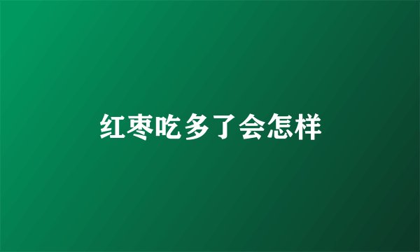红枣吃多了会怎样