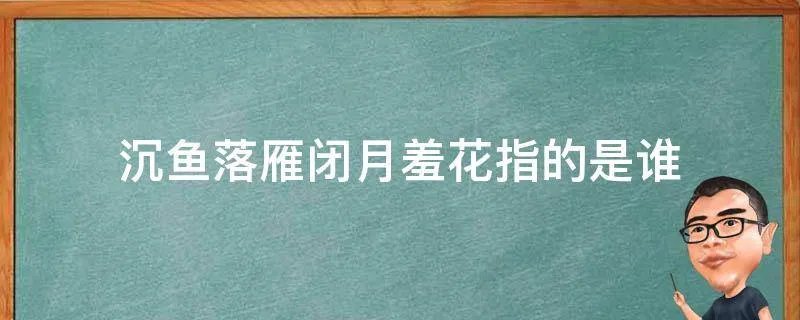 沉鱼落雁闭月羞花指的是谁