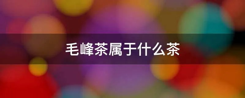 毛峰茶属于什么茶