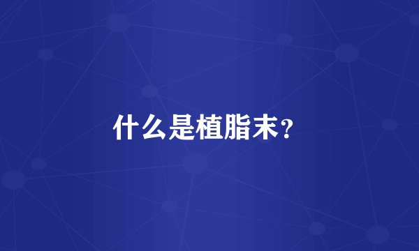 什么是植脂末？