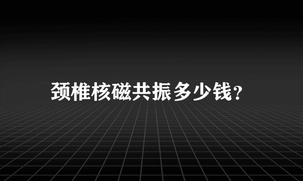 颈椎核磁共振多少钱？