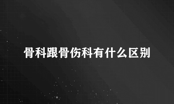 骨科跟骨伤科有什么区别