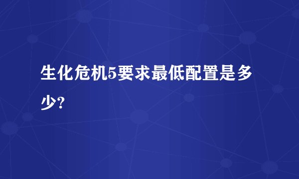 生化危机5要求最低配置是多少?
