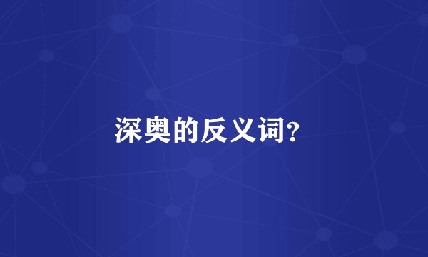 深奥的反义词？