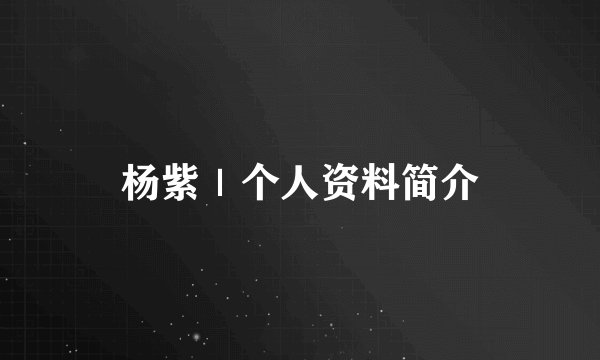 杨紫｜个人资料简介