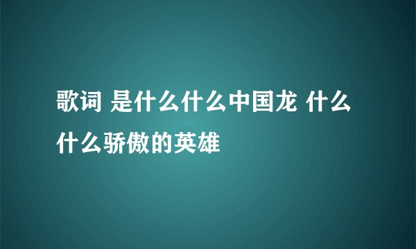 歌词 是什么什么中国龙 什么什么骄傲的英雄