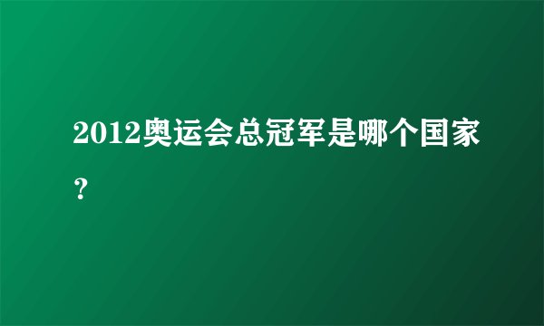 2012奥运会总冠军是哪个国家？