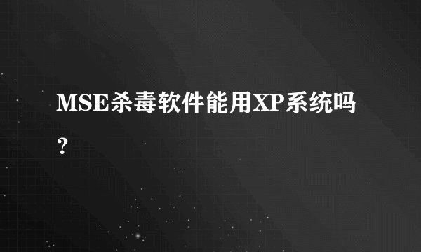 MSE杀毒软件能用XP系统吗？