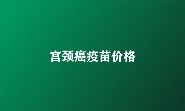 宫颈癌疫苗价格