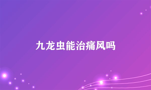 九龙虫能治痛风吗