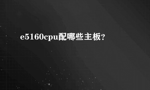 e5160cpu配哪些主板？
