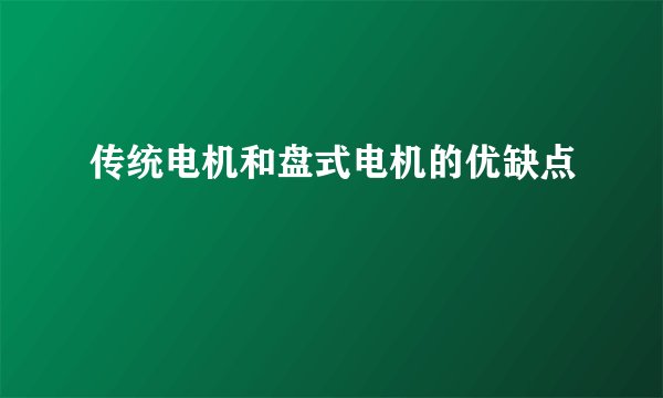 传统电机和盘式电机的优缺点