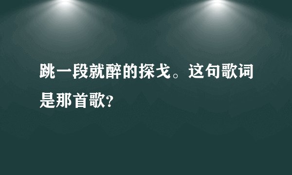 跳一段就醉的探戈。这句歌词是那首歌？