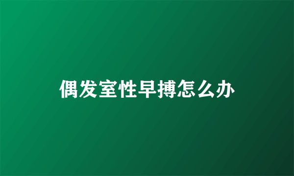 偶发室性早搏怎么办