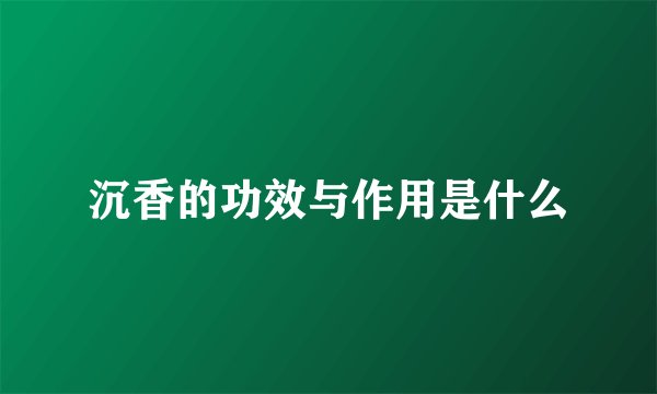 沉香的功效与作用是什么