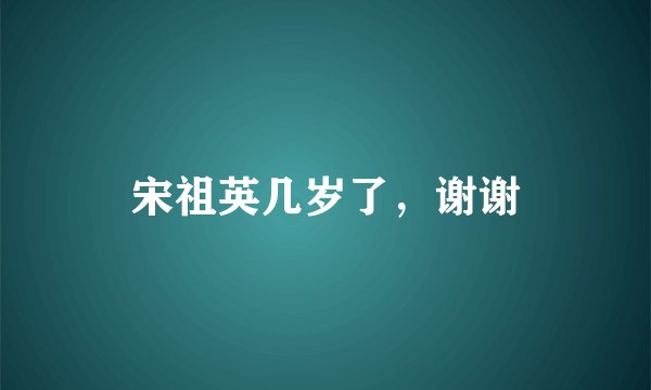 宋祖英几岁了，谢谢