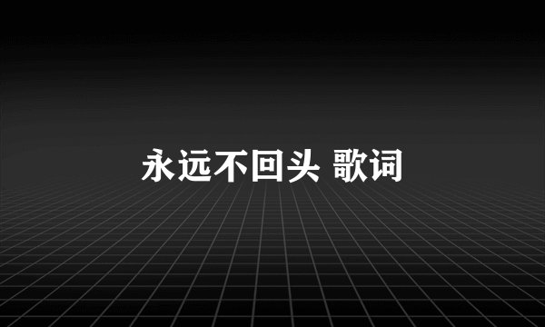 永远不回头 歌词