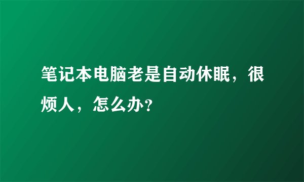 笔记本电脑老是自动休眠，很烦人，怎么办？