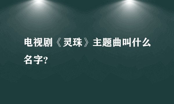 电视剧《灵珠》主题曲叫什么名字？