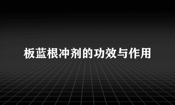 板蓝根冲剂的功效与作用