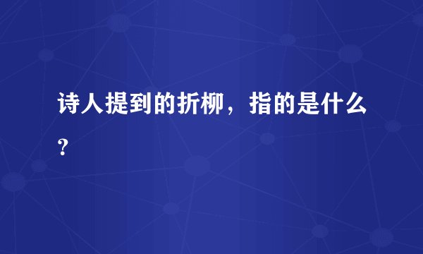 诗人提到的折柳，指的是什么？