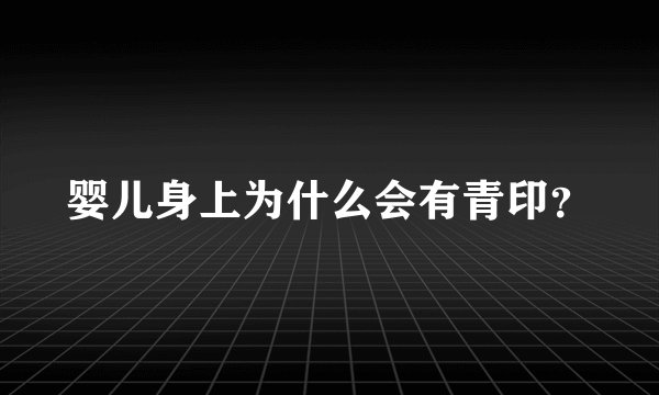 婴儿身上为什么会有青印？