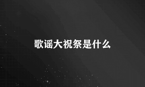 歌谣大祝祭是什么