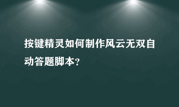 按键精灵如何制作风云无双自动答题脚本？