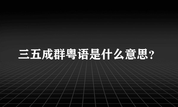 三五成群粤语是什么意思？