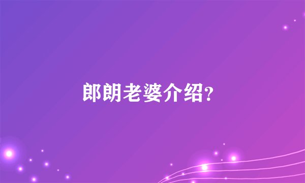 郎朗老婆介绍？