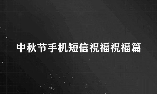 中秋节手机短信祝福祝福篇