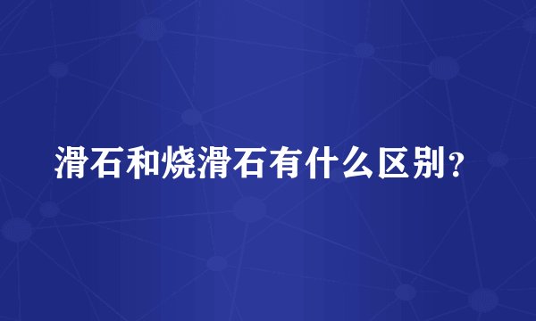 滑石和烧滑石有什么区别？