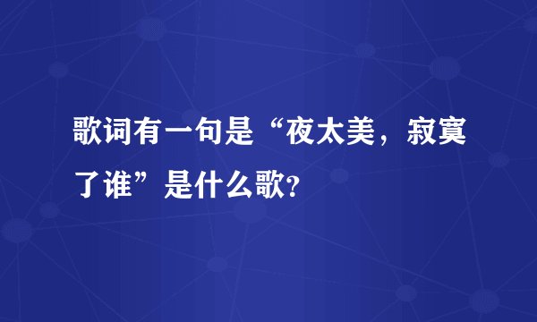 歌词有一句是“夜太美，寂寞了谁”是什么歌？