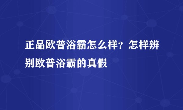 正品欧普浴霸怎么样？怎样辨别欧普浴霸的真假