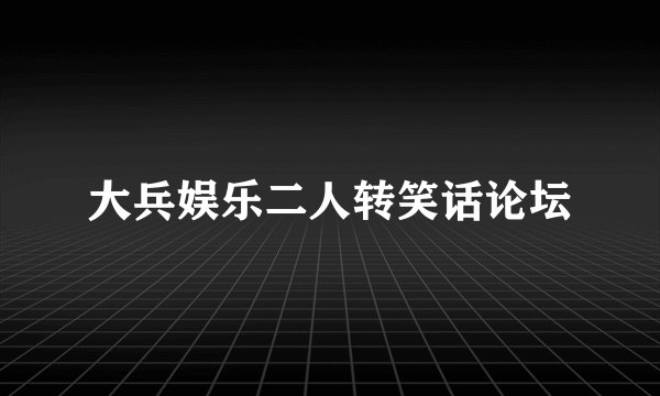 大兵娱乐二人转笑话论坛