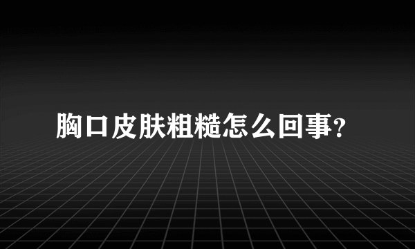 胸口皮肤粗糙怎么回事？