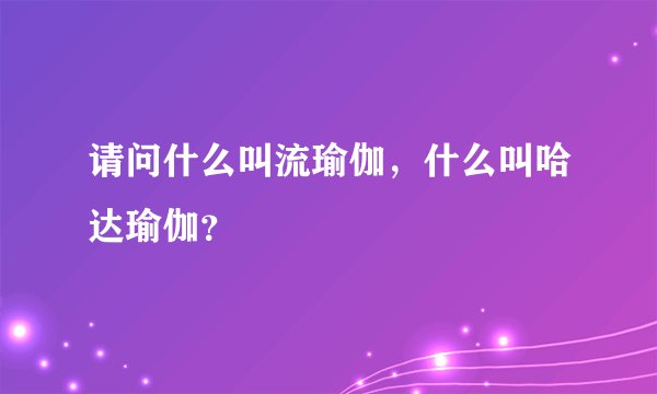 请问什么叫流瑜伽，什么叫哈达瑜伽？