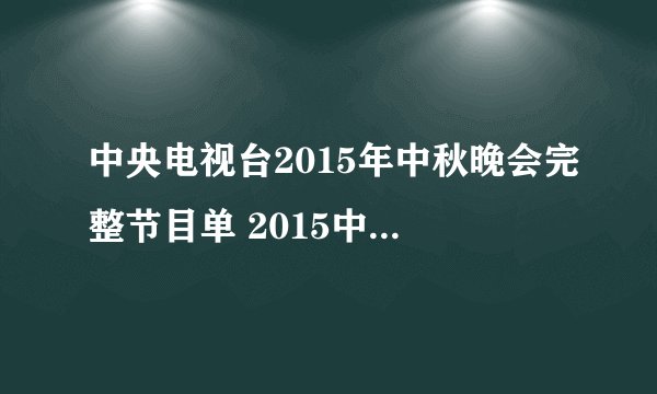 中央电视台2015年中秋晚会完整节目单 2015中秋节晚会都有谁