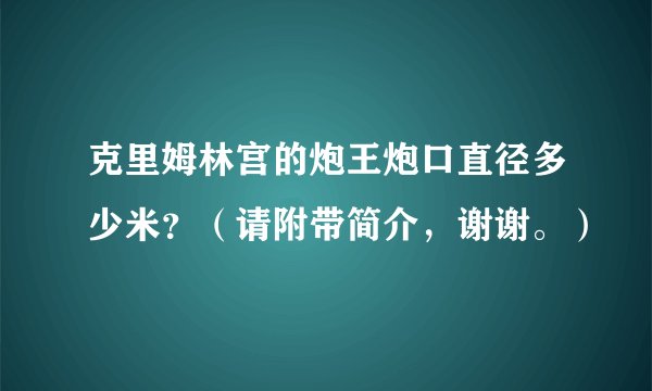 克里姆林宫的炮王炮口直径多少米?(请附带简介,谢谢。)