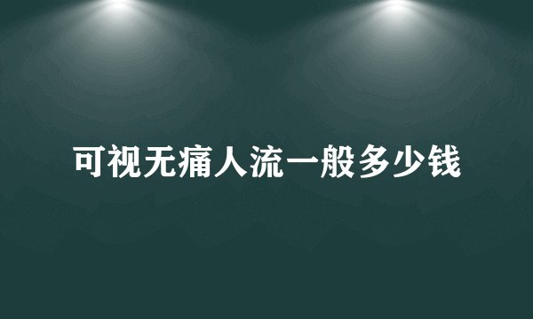 可视无痛人流一般多少钱