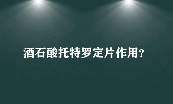 酒石酸托特罗定片作用？