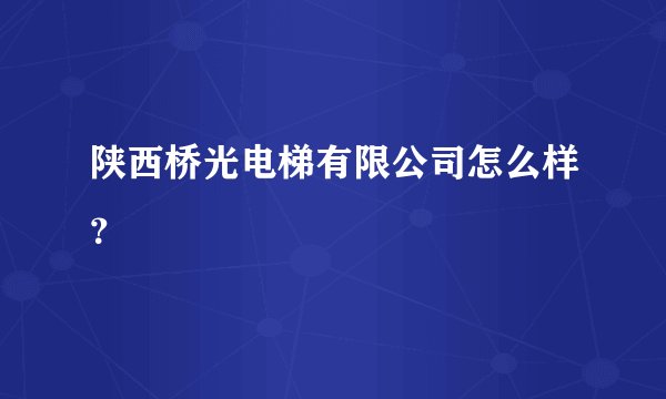 陕西桥光电梯有限公司怎么样？
