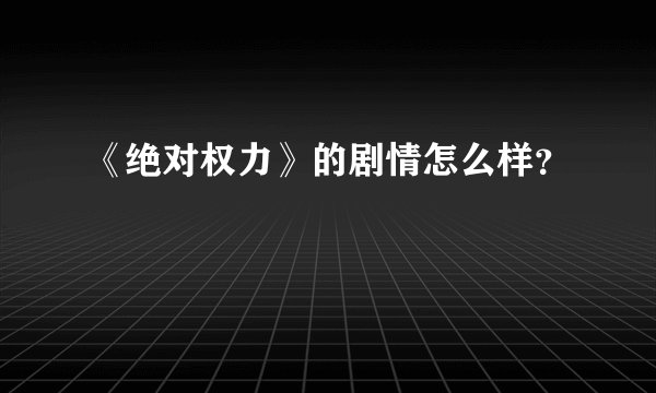 《绝对权力》的剧情怎么样？